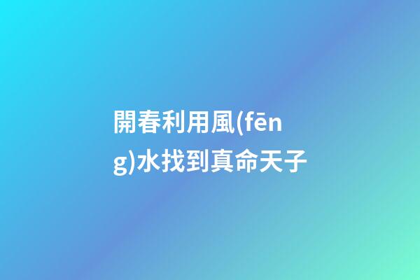 開春利用風(fēng)水找到真命天子