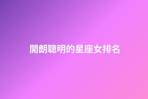 開朗聰明的星座女排名-第1張-星座運勢-玄機派