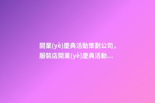 開業(yè)慶典活動策劃公司，服裝店開業(yè)慶典活動怎么做吸引人-第1張-觀點-玄機派