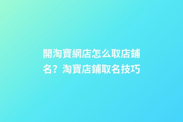 開淘寶網店怎么取店鋪名？淘寶店鋪取名技巧-第1張-店鋪起名-玄機派