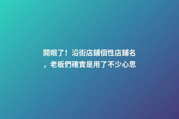 開眼了！沿街店鋪個性店鋪名，老板們確實是用了不少心思