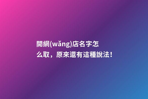 開網(wǎng)店名字怎么取，原來還有這種說法！