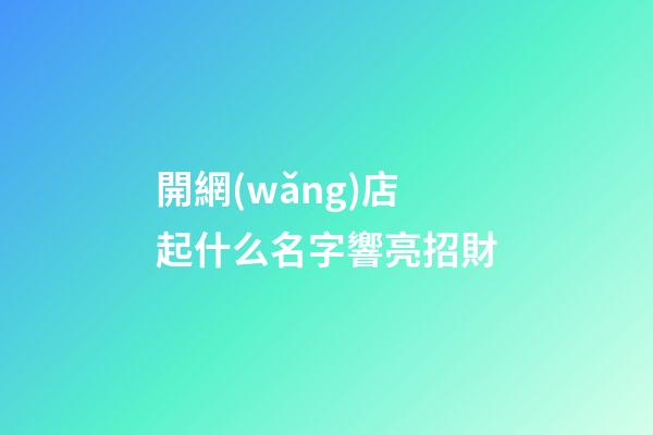 開網(wǎng)店起什么名字響亮招財-第1張-店鋪起名-玄機派