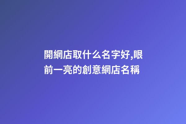 開網店取什么名字好,眼前一亮的創意網店名稱-第1張-店鋪起名-玄機派