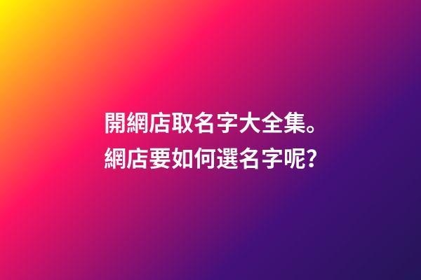 開網店取名字大全集。網店要如何選名字呢？