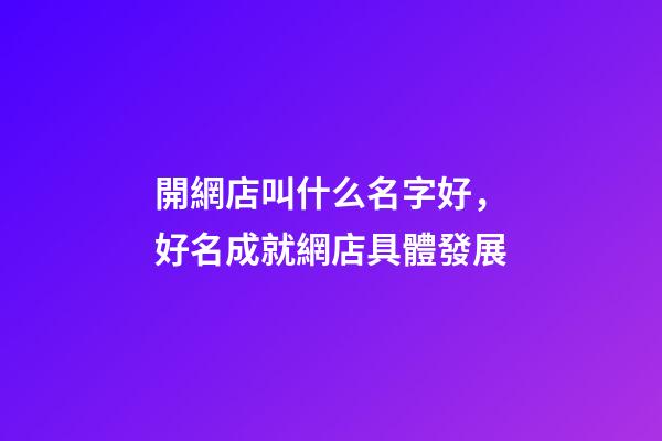 開網店叫什么名字好，好名成就網店具體發展