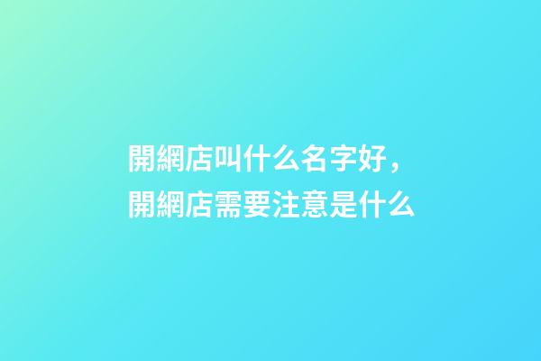 開網店叫什么名字好，開網店需要注意是什么-第1張-店鋪起名-玄機派