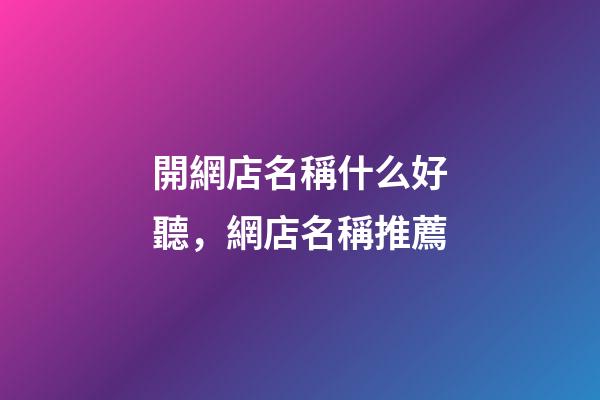 開網店名稱什么好聽，網店名稱推薦-第1張-店鋪起名-玄機派