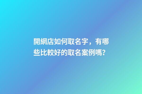開網店如何取名字，有哪些比較好的取名案例嗎？-第1張-店鋪起名-玄機派