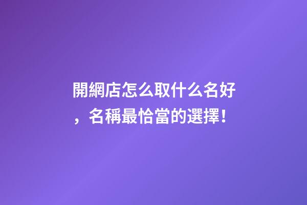 開網店怎么取什么名好，名稱最恰當的選擇！