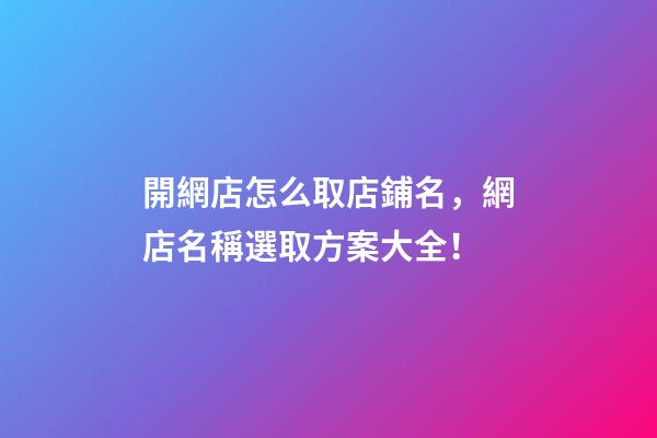 開網店怎么取店鋪名，網店名稱選取方案大全！-第1張-店鋪起名-玄機派