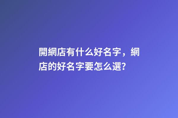 開網店有什么好名字，網店的好名字要怎么選？-第1張-店鋪起名-玄機派