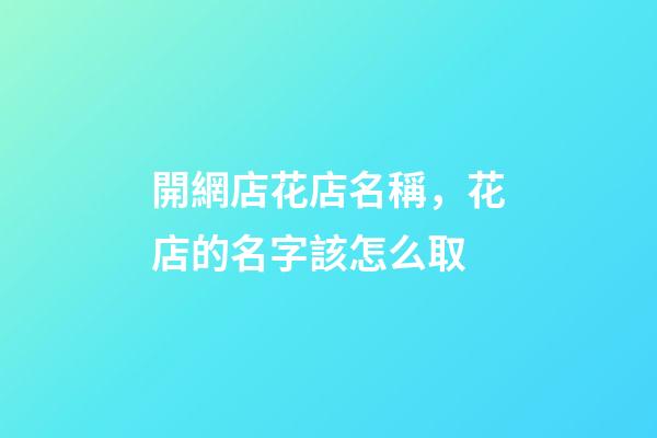 開網店花店名稱，花店的名字該怎么取-第1張-店鋪起名-玄機派