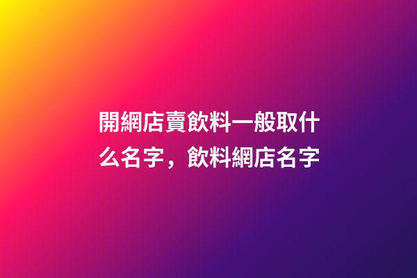開網店賣飲料一般取什么名字，飲料網店名字-第1張-店鋪起名-玄機派