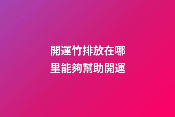 開運竹排放在哪里能夠幫助開運