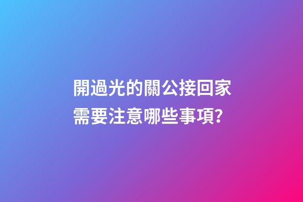 開過光的關公接回家需要注意哪些事項？