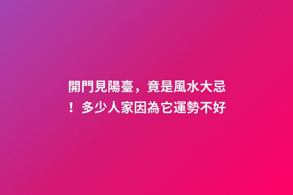 開門見陽臺，竟是風水大忌！多少人家因為它運勢不好