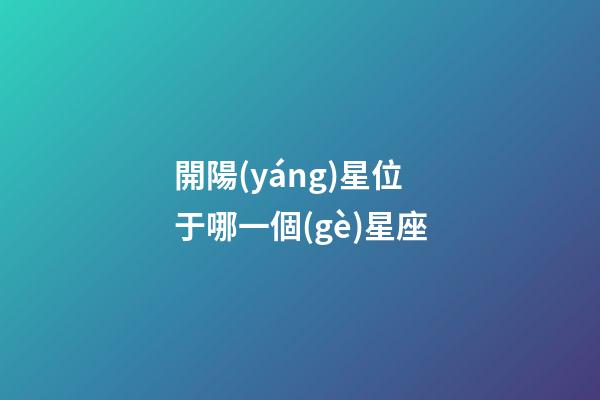 開陽(yáng)星位于哪一個(gè)星座
