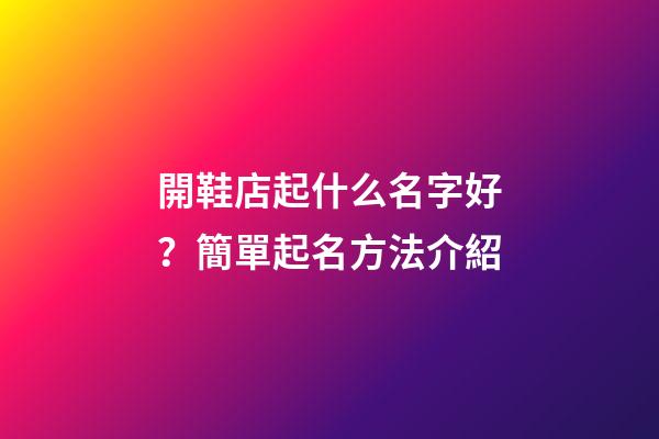 開鞋店起什么名字好？簡單起名方法介紹-第1張-店鋪起名-玄機派