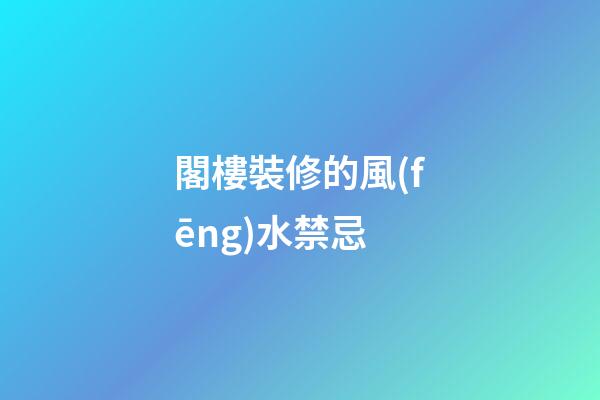 閣樓裝修的風(fēng)水禁忌