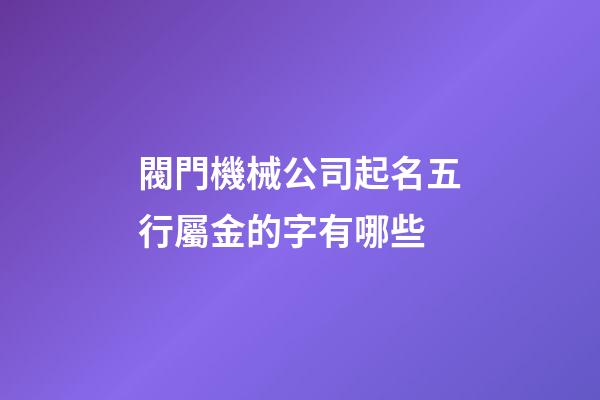閥門機械公司起名五行屬金的字有哪些-第1張-公司起名-玄機派