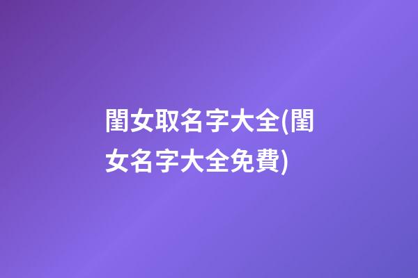閨女取名字大全(閨女名字大全免費)