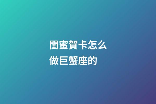 閨蜜賀卡怎么做巨蟹座的-第1張-星座運勢-玄機派