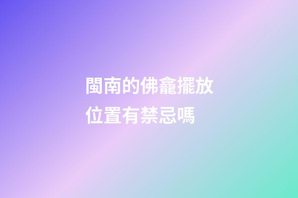 閩南的佛龕擺放位置有禁忌嗎