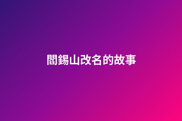 閻錫山改名的故事