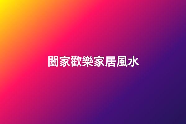 闔家歡樂家居風水
