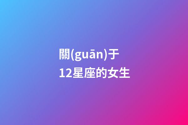 關(guān)于12星座的女生-第1張-星座運勢-玄機派
