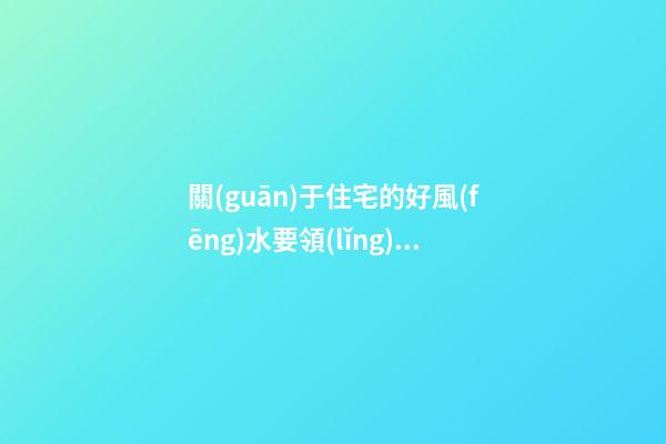 關(guān)于住宅的好風(fēng)水要領(lǐng)有什么