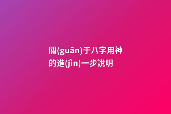 關(guān)于八字用神的進(jìn)一步說明