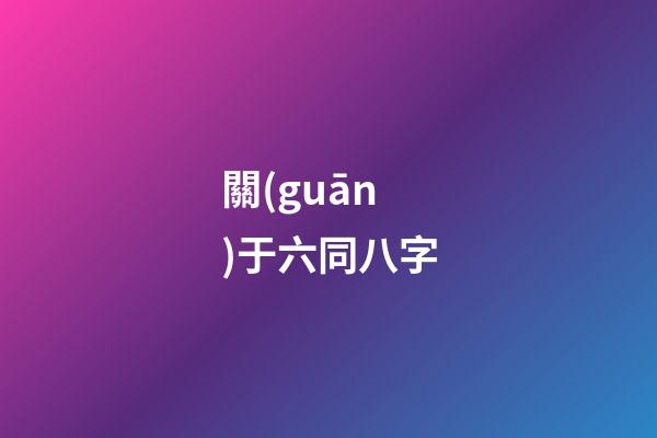 關(guān)于六同八字