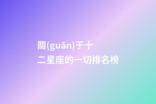 關(guān)于十二星座的一切排名榜-第1張-星座運勢-玄機派