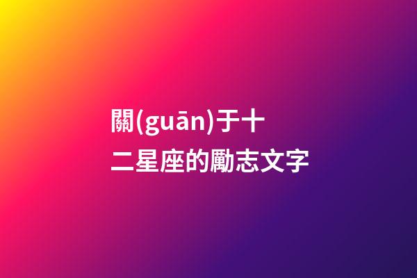 關(guān)于十二星座的勵志文字-第1張-星座運勢-玄機派