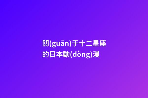 關(guān)于十二星座的日本動(dòng)漫-第1張-星座運(yùn)勢-玄機(jī)派