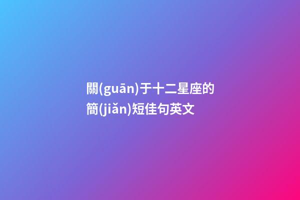 關(guān)于十二星座的簡(jiǎn)短佳句英文