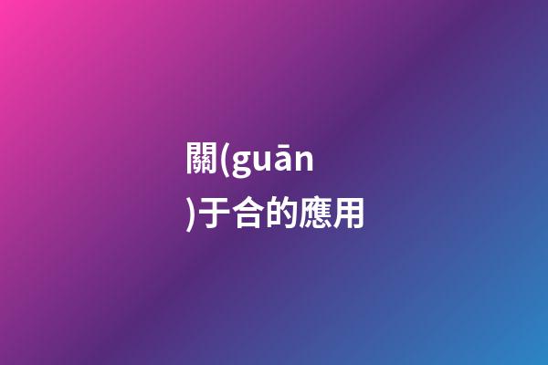 關(guān)于合的應用