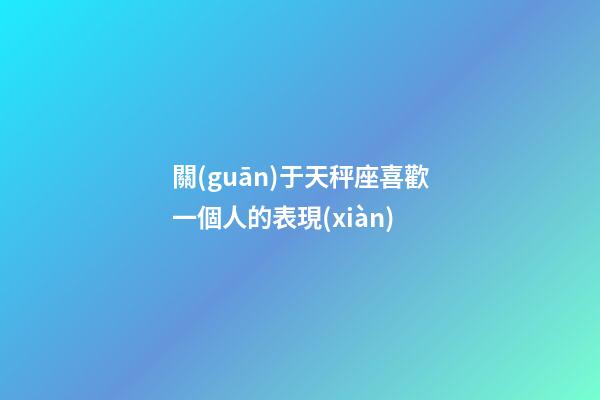 關(guān)于天秤座喜歡一個人的表現(xiàn)-第1張-星座運(yùn)勢-玄機(jī)派