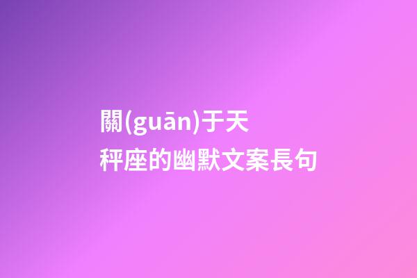 關(guān)于天秤座的幽默文案長句-第1張-星座運勢-玄機(jī)派