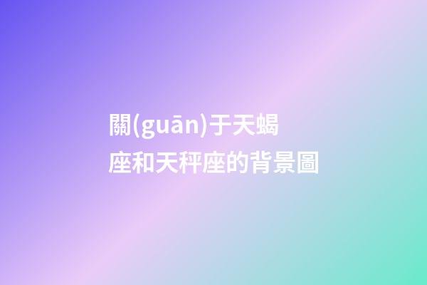 關(guān)于天蝎座和天秤座的背景圖-第1張-星座運(yùn)勢(shì)-玄機(jī)派