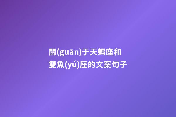 關(guān)于天蝎座和雙魚(yú)座的文案句子-第1張-星座運(yùn)勢(shì)-玄機(jī)派