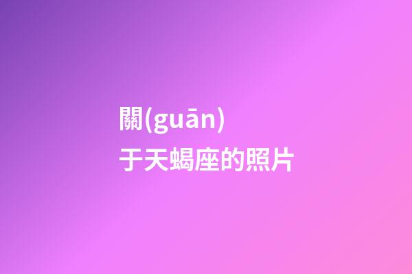 關(guān)于天蝎座的照片-第1張-星座運勢-玄機派