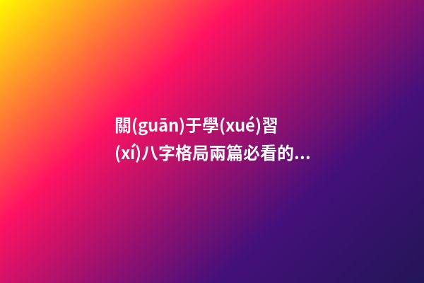 關(guān)于學(xué)習(xí)八字格局兩篇必看的文章