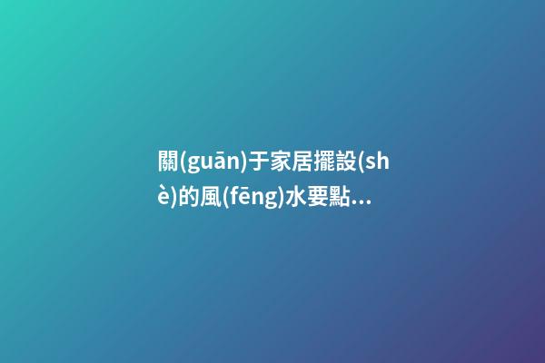 關(guān)于家居擺設(shè)的風(fēng)水要點你有多少了解