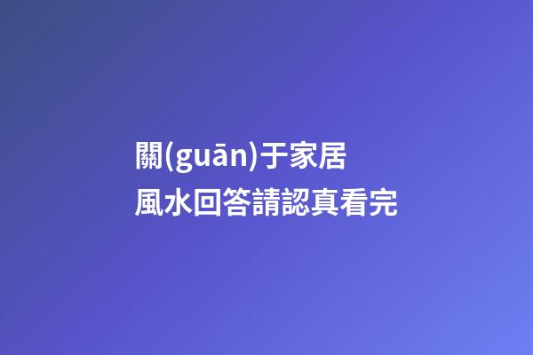 關(guān)于家居風水回答請認真看完