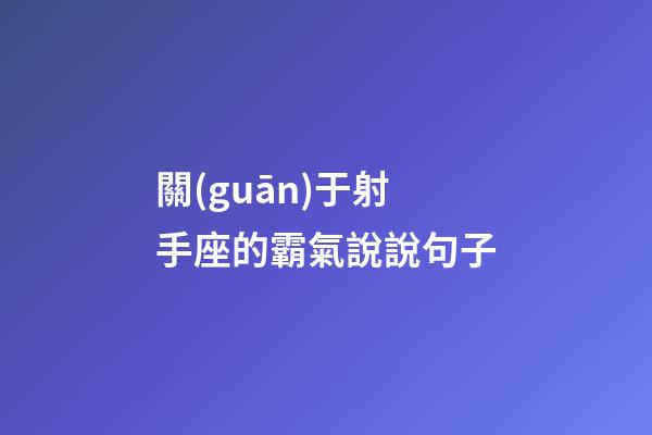 關(guān)于射手座的霸氣說說句子-第1張-星座運(yùn)勢-玄機(jī)派