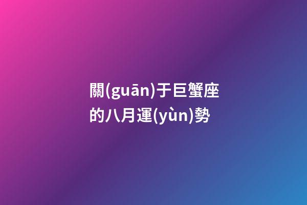 關(guān)于巨蟹座的八月運(yùn)勢-第1張-星座運(yùn)勢-玄機(jī)派