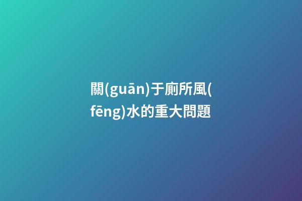 關(guān)于廁所風(fēng)水的重大問題